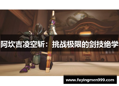 阿坎吉凌空斩：挑战极限的剑技绝学