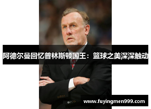 阿德尔曼回忆普林斯顿国王：篮球之美深深触动